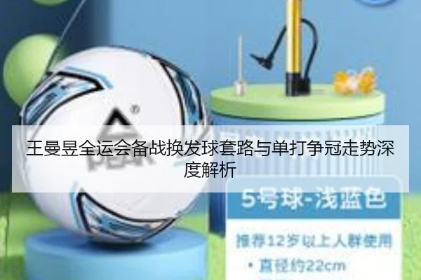 王曼昱全运会备战换发球套路与单打争冠走势深度解析